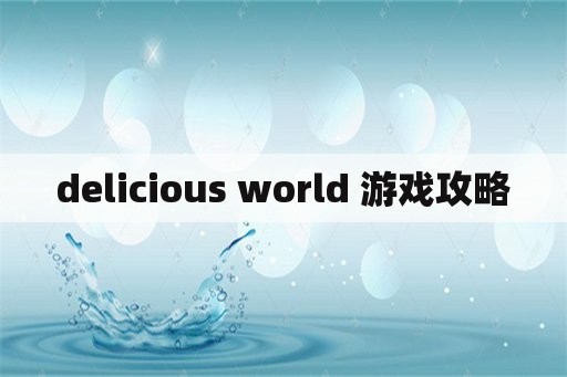 delicious world 游戏攻略